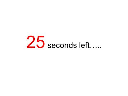 25 seconds left…...