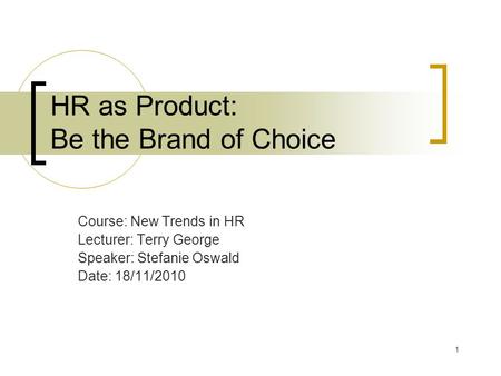 1 HR as Product: Be the Brand of Choice Course: New Trends in HR Lecturer: Terry George Speaker: Stefanie Oswald Date: 18/11/2010.