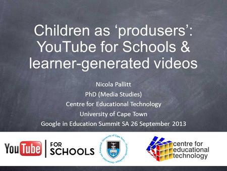 Nicola Pallitt PhD (Media Studies) Centre for Educational Technology University of Cape Town Google in Education Summit SA 26 September 2013 Children as.