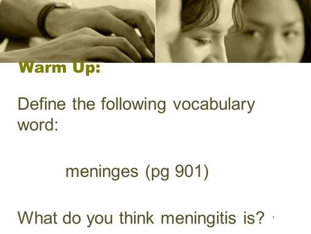 1 Warm Up: Define the following vocabulary word: meninges (pg 901) What do you think meningitis is? 1.