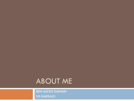 ABOUT ME REN ALEXIS IDANAN VII-EMERALD. About me~  I am Ren Alexis Idanan  I am 12 years old,  Born on Oct. 21, 2001.  I have two siblings, Kit and.