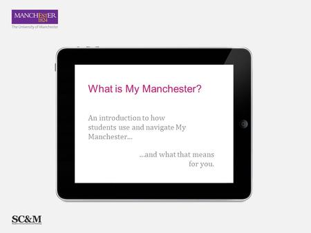 …and what that means for you. An introduction to how students use and navigate My Manchester… What is My Manchester?