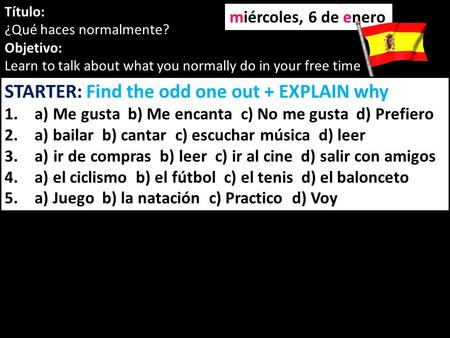 Título: ¿Qué haces normalmente? Objetivo: Learn to talk about what you normally do in your free time miércoles, 6 de enero STARTER: Find the odd one out.