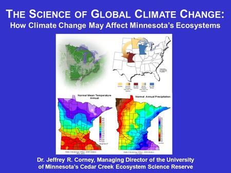 T HE S CIENCE OF G LOBAL C LIMATE C HANGE : How Climate Change May Affect Minnesota’s Ecosystems Dr. Jeffrey R. Corney, Managing Director of the University.