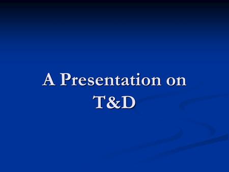 A Presentation on T&D. What is Training? Training involves an organized attempt to assist learning through Training involves an organized attempt to assist.