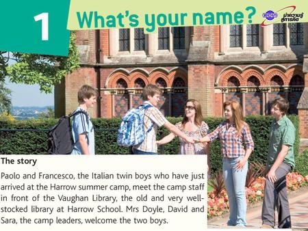 C 1.14 S 1 Mrs Doyle:Good morning. Welcome to the Camp! Sara:Hi guys! Paolo:Hello! I’m Paolo and he’s Francesco. We’re twins. Francesco:Hi! David:Hi,