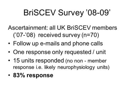 BriSCEV Survey ’08-09’ Ascertainment: all UK BriSCEV members (’07-’08) received survey (n=70) Follow up e-mails and phone calls One response only requested.