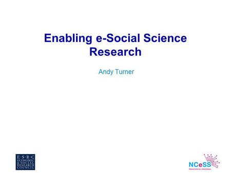 Enabling e-Social Science Research Andy Turner. n Context n Focus –National Centre for e-Social Science NCeSS An introduction –e-Infrastructure developments.