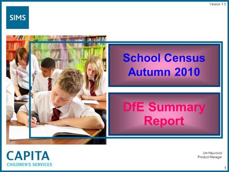 Jim Haywood Product Manager School Census Autumn 2010 DfE Summary Report 1 Version 1.3.