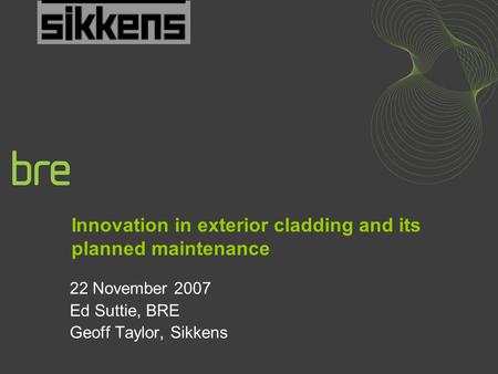 Innovation in exterior cladding and its planned maintenance 22 November 2007 Ed Suttie, BRE Geoff Taylor, Sikkens.