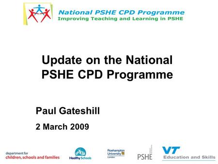 Update on the National PSHE CPD Programme Paul Gateshill 2 March 2009.