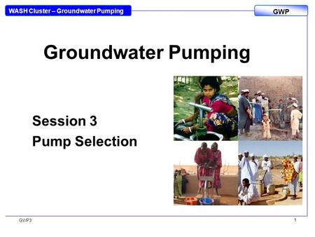 WASH Cluster – Groundwater Pumping GWP GWP3 1 Groundwater Pumping Session 3 Pump Selection.