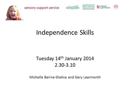 Independence Skills Tuesday 14 th January 2014 2.30-3.10 Michelle Beirne-Shalice and Gary Learmonth sensory support service.