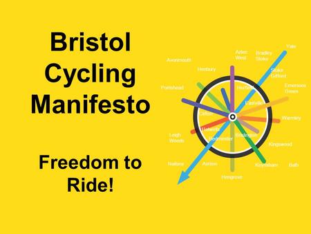 Bristol Cycling Manifesto Freedom to Ride! Avonmouth Henbury Aztec West Portishead Clifton Leigh Woods Nailsea Hotwells Ashton Bedminster Brislington Hengrove.