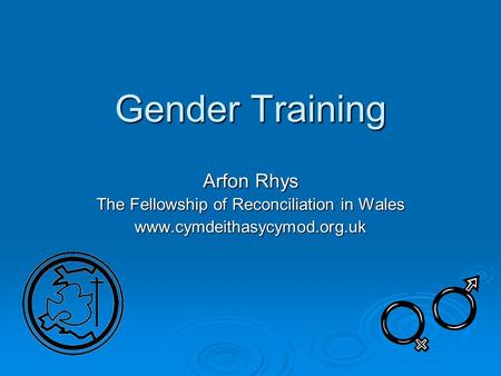 Gender Training Arfon Rhys The Fellowship of Reconciliation in Wales www.cymdeithasycymod.org.uk.