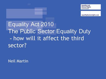 Equality Act 2010 The Public Sector Equality Duty - how will it affect the third sector? Overview of where we are with legislation that came into force.