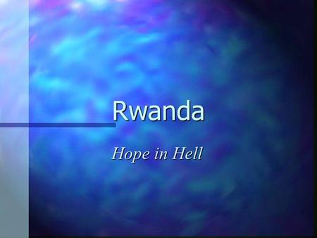 Rwanda Hope in Hell. What happened? n Rwanda is a tiny country in the centre of Africa. n It has two main races, the “Hutus” and the “Tutsis”. n In April.