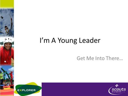 I’m A Young Leader Get Me Into There…. Who’s Who ENTER YL UNIT LEADER INFO HERE Who’s doing Mod A today? – Name – Scouting history – Experience of being.