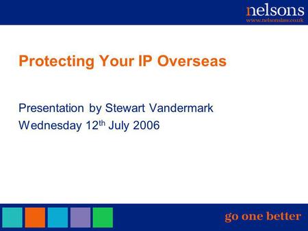 Protecting Your IP Overseas Presentation by Stewart Vandermark Wednesday 12 th July 2006.