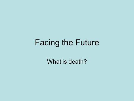 Facing the Future What is death?. Facing the future: What is death? Death is certain Death is taboo Death is not a subject to be avoided! Ecclesiastes.