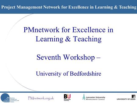 Project Management Network for Excellence in Learning & Teaching PMnetwork for Excellence in Learning & Teaching Seventh Workshop – University of Bedfordshire.