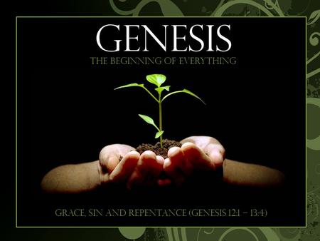 Begi GENESIS The beginning of everything Grace, sin and repentance (Genesis 12:1 – 13:4)