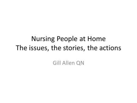 Nursing People at Home The issues, the stories, the actions Gill Allen QN.