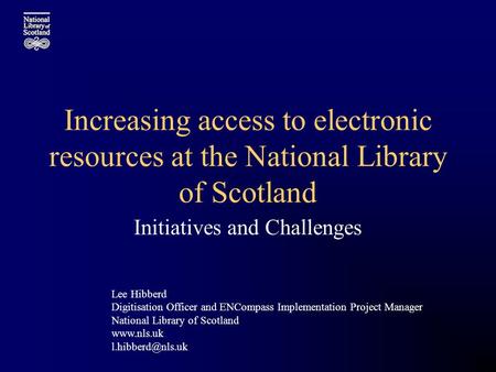 Increasing access to electronic resources at the National Library of Scotland Initiatives and Challenges Lee Hibberd Digitisation Officer and ENCompass.