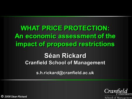 © 2008 Séan Rickard WHAT PRICE PROTECTION: An economic assessment of the impact of proposed restrictions WHAT PRICE PROTECTION: An economic assessment.