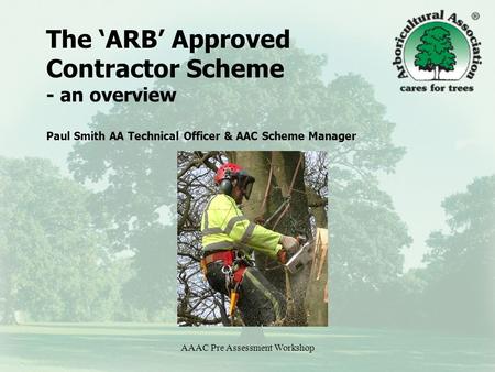 AAAC Pre Assessment Workshop The ‘ARB’ Approved Contractor Scheme - an overview Paul Smith AA Technical Officer & AAC Scheme Manager.