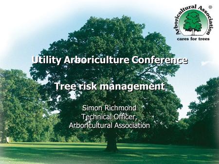 Utility Arboriculture Conference Tree risk management Simon Richmond Technical Officer, Arboricultural Association.