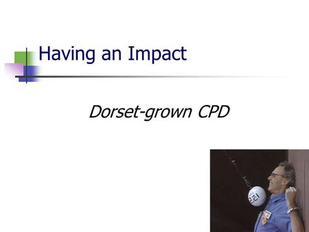 Having an Impact Dorset-grown CPD. Purely a start…. Glosmaths: a sample First steps: who decided? Intended outcomes.