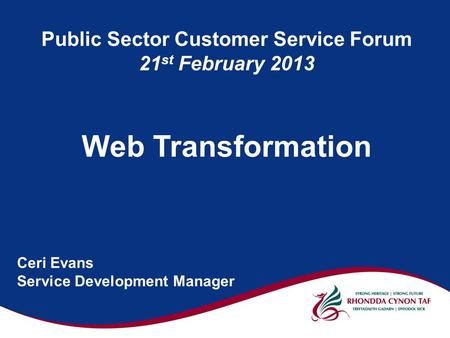 Public Sector Customer Service Forum 21 st February 2013 Web Transformation Ceri Evans Service Development Manager.