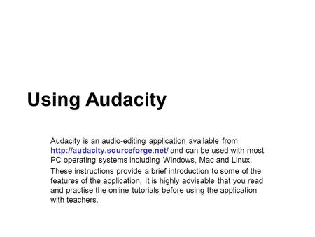 Using Audacity Audacity is an audio-editing application available from  and can be used with most PC operating systems.