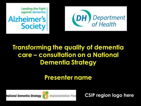 Transforming the quality of dementia care – consultation on a National Dementia Strategy Presenter name CSIP region logo here.