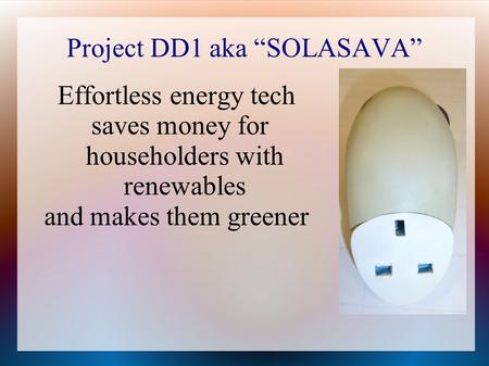 Project DD1 aka “SOLASAVA” Effortless energy tech saves money for householders with renewables and makes them greener.