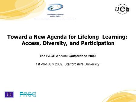 1 The FACE Annual Conference 2009 1st -3rd July 2009, Staffordshire University Toward a New Agenda for Lifelong Learning: Access, Diversity, and Participation.