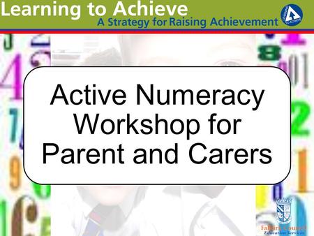 Active Numeracy Workshop for Parent and Carers. Aims To support the raising of attainment in mathematics and numeracy across all stages To raise awareness.