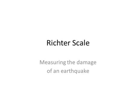 Richter Scale Measuring the damage of an earthquake.