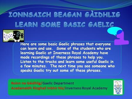 Here are some basic Gaelic phrases that everyone can learn and use. Some of the students who are learning Gaelic at Inverness Royal Academy have made.