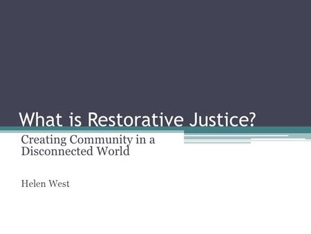 What is Restorative Justice? Creating Community in a Disconnected World Helen West.