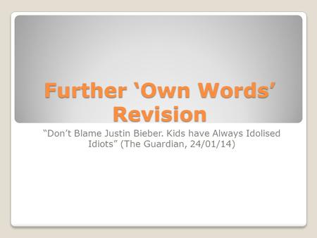 Further ‘Own Words’ Revision “Don’t Blame Justin Bieber. Kids have Always Idolised Idiots” (The Guardian, 24/01/14)