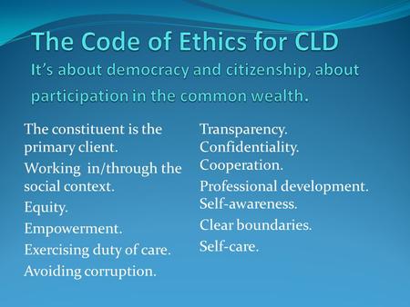 The constituent is the primary client. Working in/through the social context. Equity. Empowerment. Exercising duty of care. Avoiding corruption. Transparency.