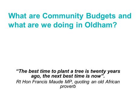 “The best time to plant a tree is twenty years ago, the next best time is now”. Rt Hon Francis Maude MP, quoting an old African proverb What are Community.