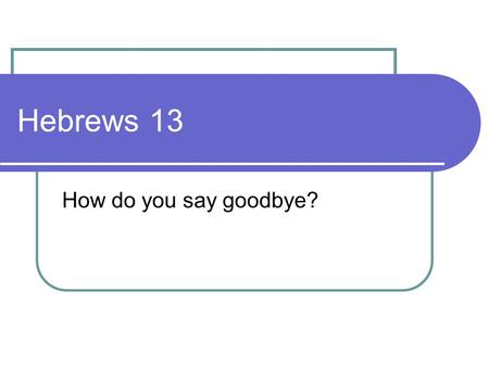 Hebrews 13 How do you say goodbye?. Keep on loving each other V1 presupposes that we already are We need to be involved Spiritual and practical, not as.