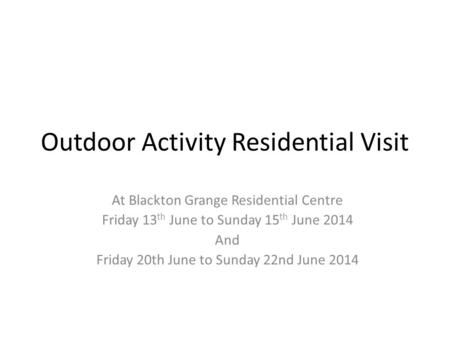 Outdoor Activity Residential Visit At Blackton Grange Residential Centre Friday 13 th June to Sunday 15 th June 2014 And Friday 20th June to Sunday 22nd.