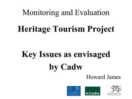 Monitoring and Evaluation Heritage Tourism Project Key Issues as envisaged by Cadw Howard James.