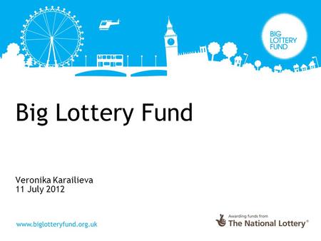 Big Lottery Fund Veronika Karailieva 11 July 2012.