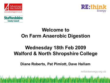 Welcome to On Farm Anaerobic Digestion Wednesday 18th Feb 2009 Walford & North Shropshire College Diane Roberts, Pat Pimlott, Dave Hallam.