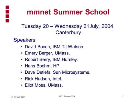 20 February 2004 UKC, February 2004 1 mmnet Summer School Tuesday 20 – Wednesday 21July, 2004, Canterbury Speakers: David Bacon, IBM TJ Watson. Emery.